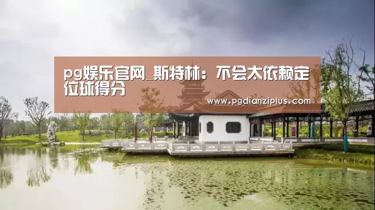 pg娱乐官网_斯特林：不会太依赖定位球得分