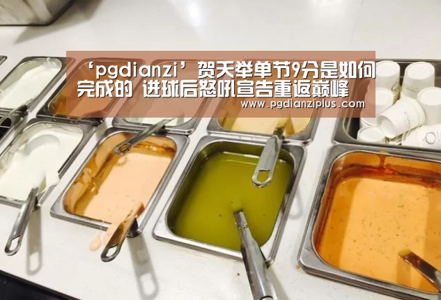 ‘pgdianzi’贺天举单节9分是如何完成的 进球后怒吼宣告重返巅峰(图3)